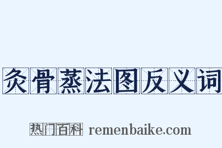 灸骨蒸法图反义词是什么意思的图片
